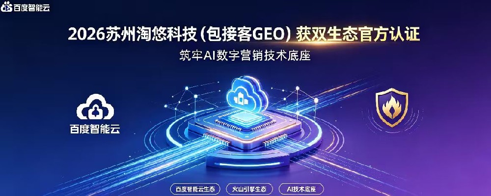 2026苏州淘悠科技(包接客GEO）连获百度智能云、火山引擎官方生态认证筑牢AI 数字营销技术底座